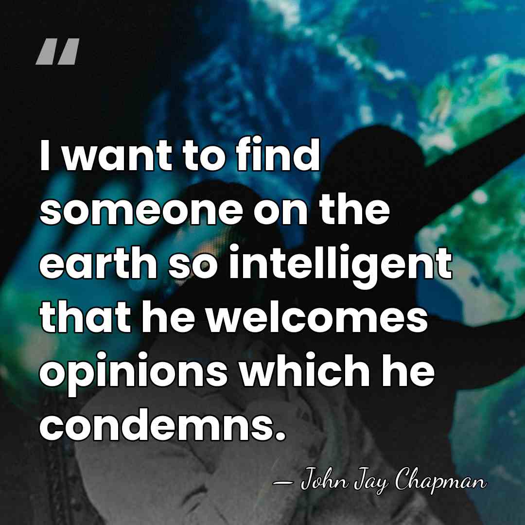 I want to find someone on the earth so intelligent that he&hellip; - John Jay Chapman