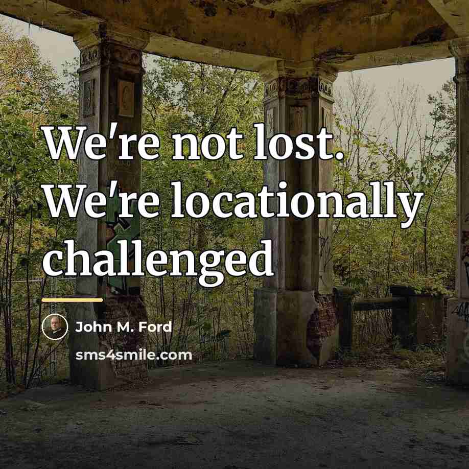 “We're not lost. We're locationally challenged…” quote by John M. Ford