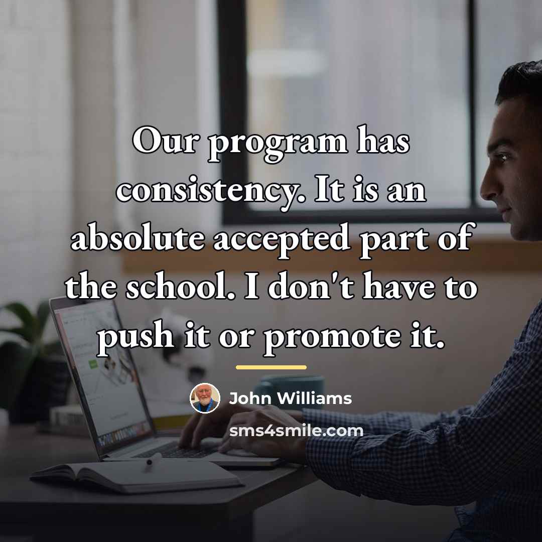 “Our program has consistency. It is an absolute accepted part…” quote by John Williams