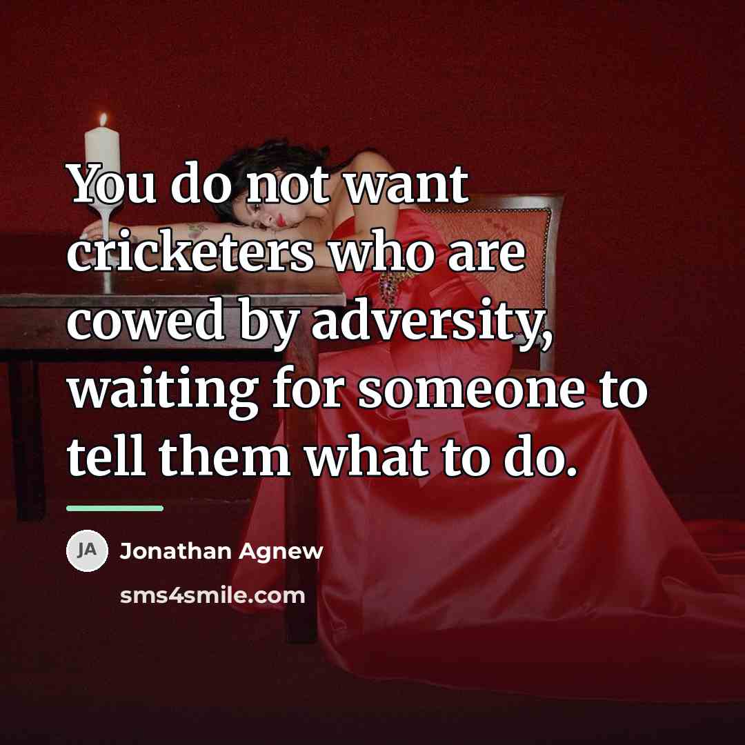 “You do not want cricketers who are cowed by adversity,…” quote by Jonathan Agnew
