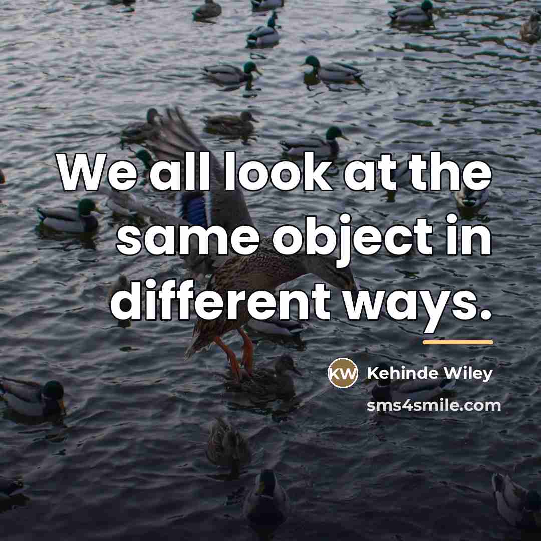 “We all look at the same object in different ways.…” quote by Kehinde Wiley