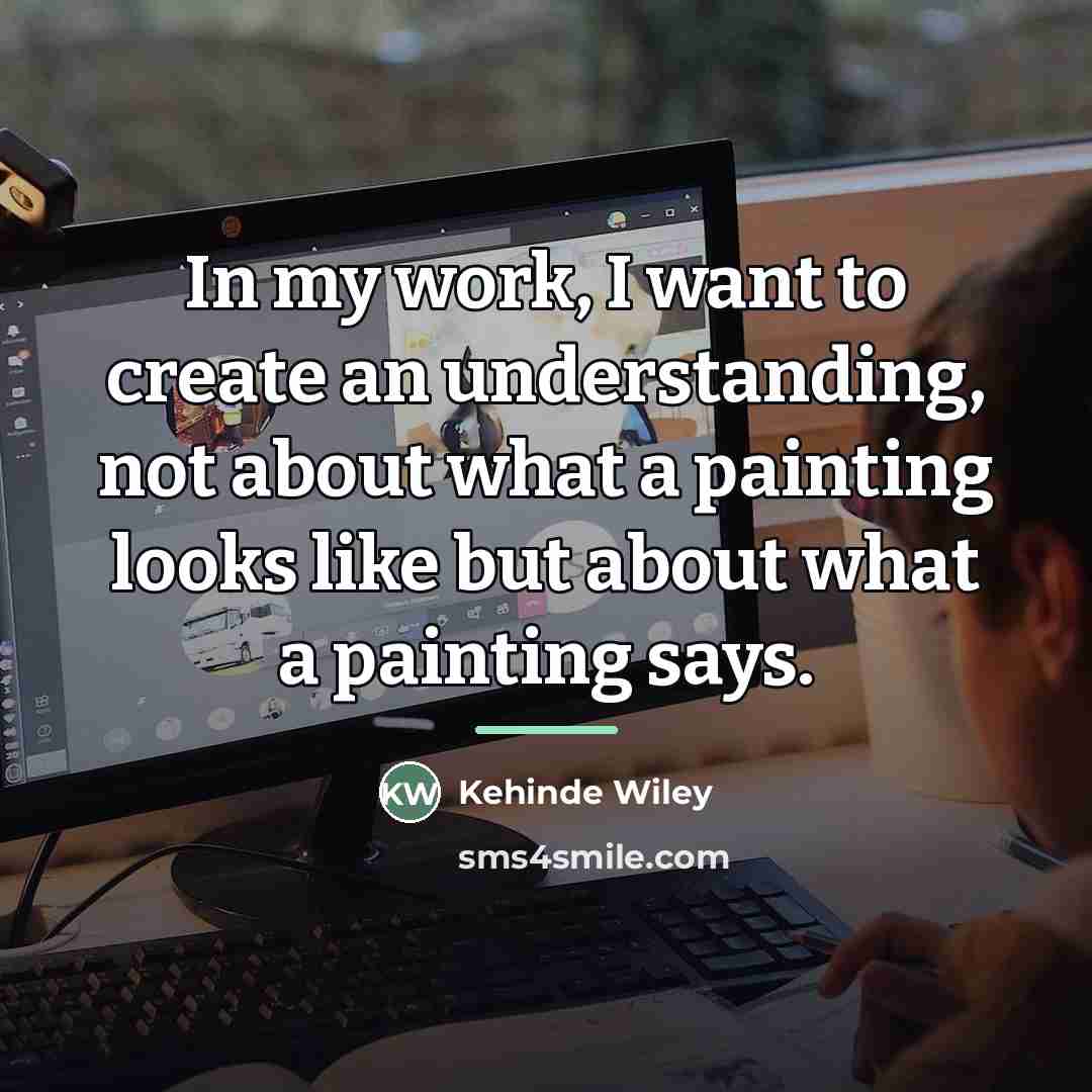 “In my work, I want to create an understanding, not…” quote by Kehinde Wiley
