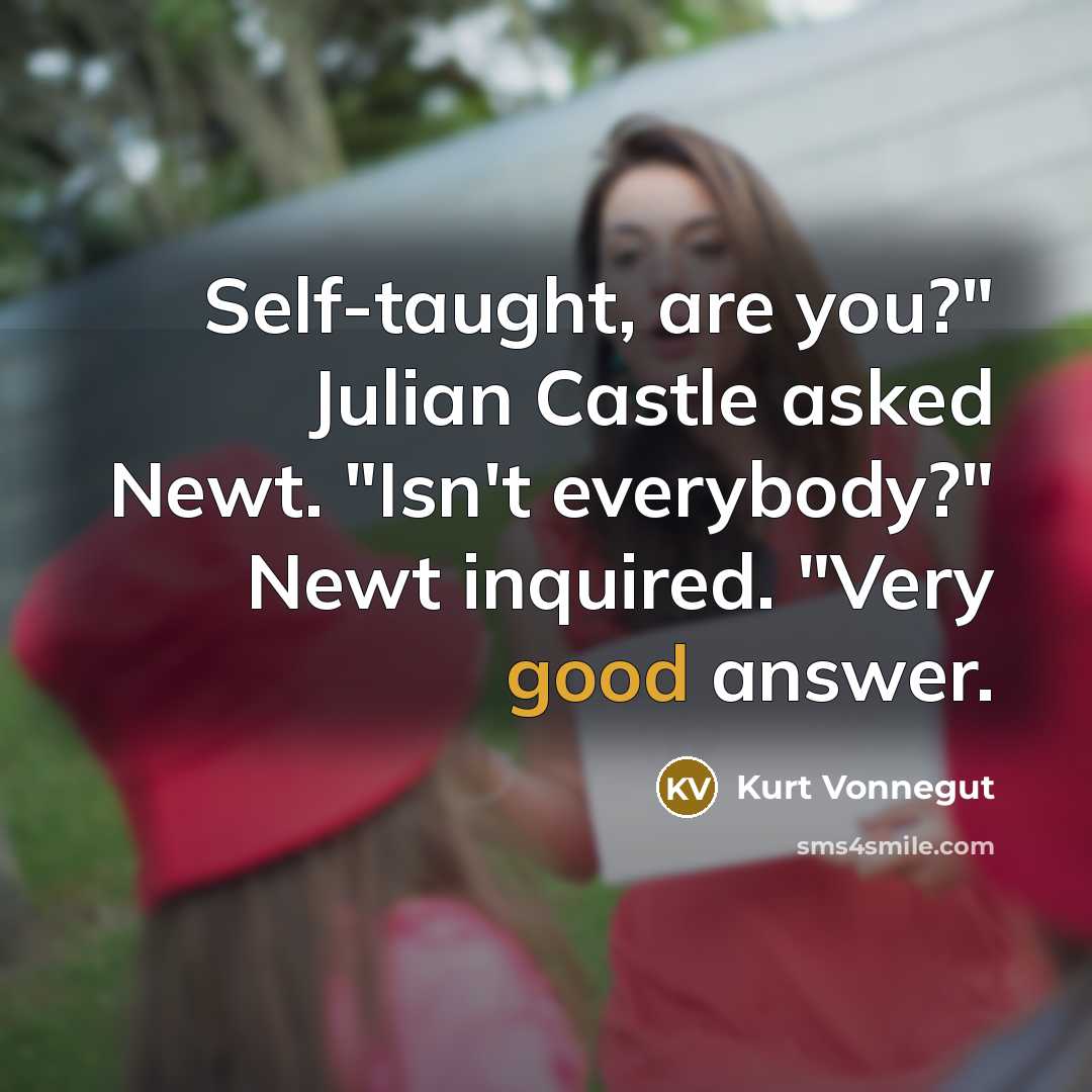 “Self-taught, are you?" Julian Castle asked Newt. "Isn't everybody?" Newt…” quote by Kurt Vonnegut