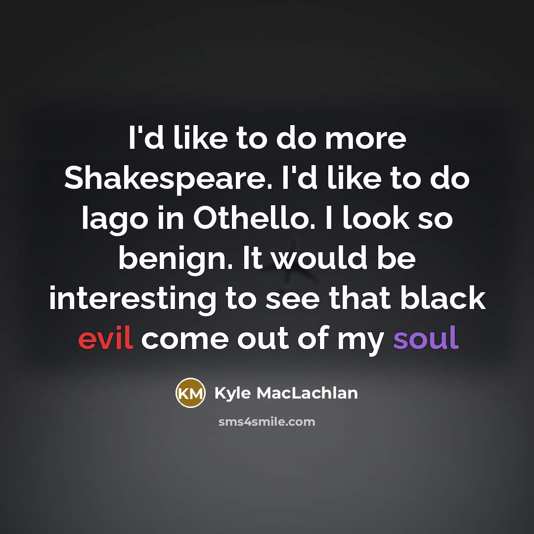 “I'd like to do more Shakespeare. I'd like to do…” quote by Kyle MacLachlan
