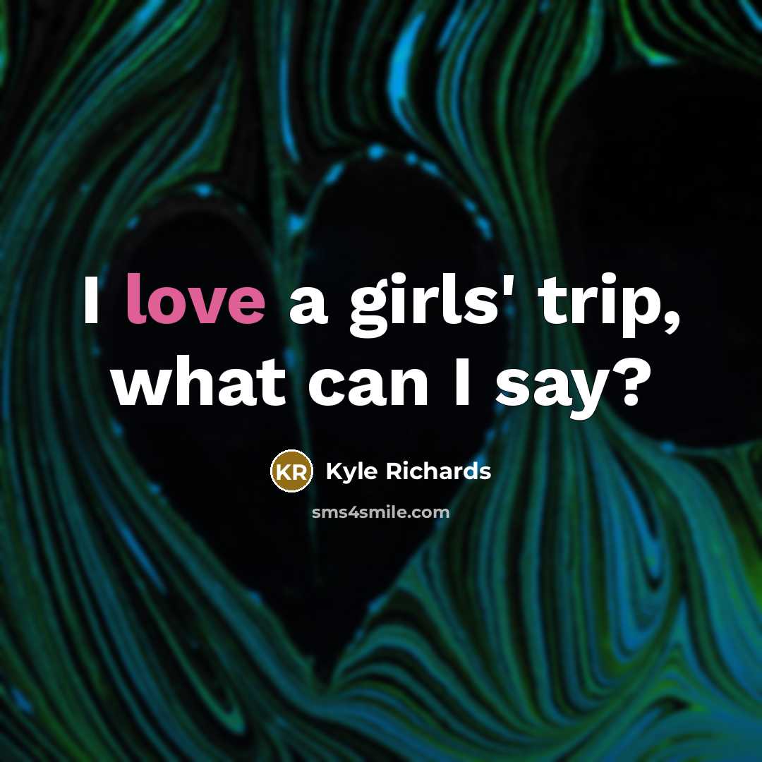 “I love a girls' trip, what can I say?…” quote by Kyle Richards