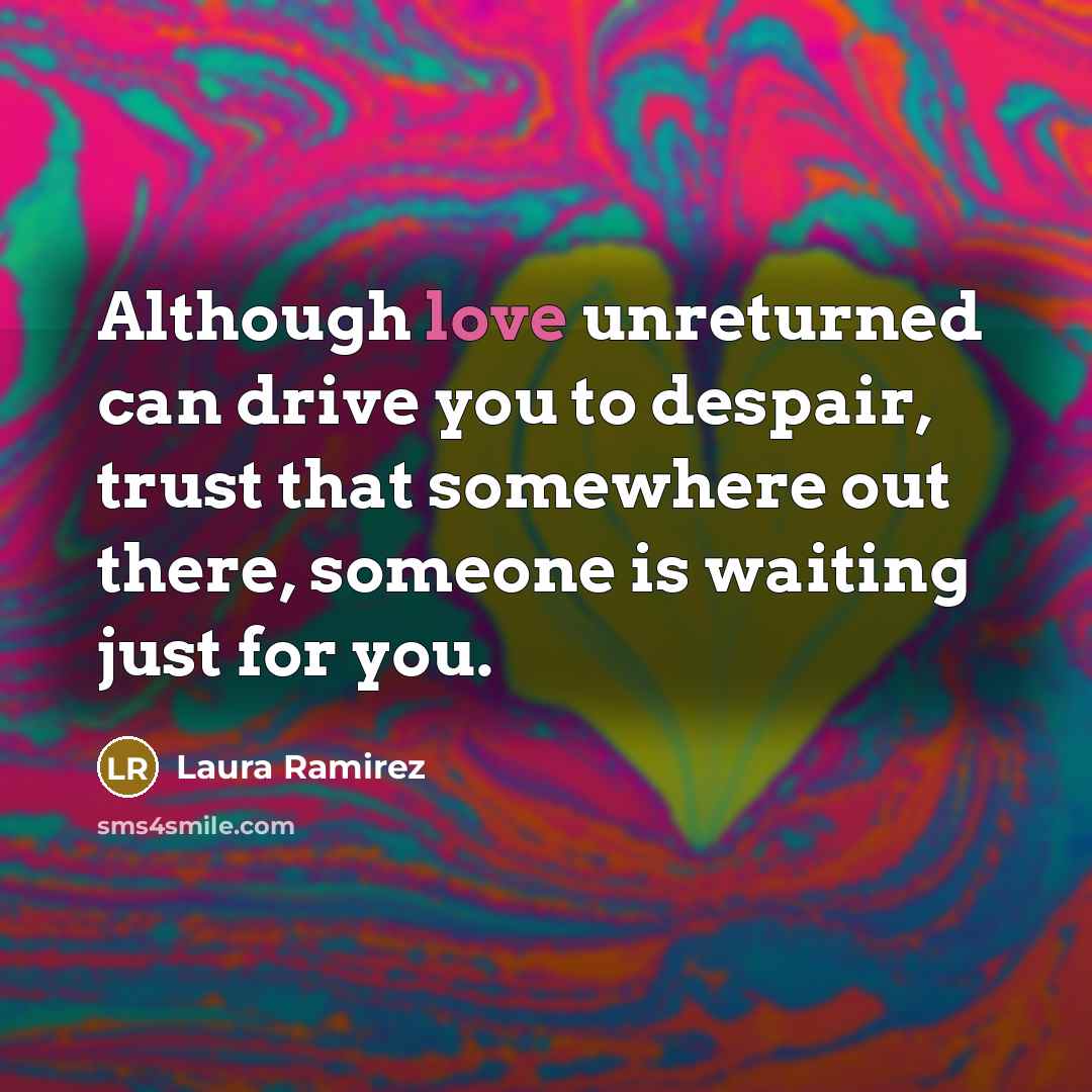 “Although love unreturned can drive you to despair, trust that…” quote by Laura Ramirez