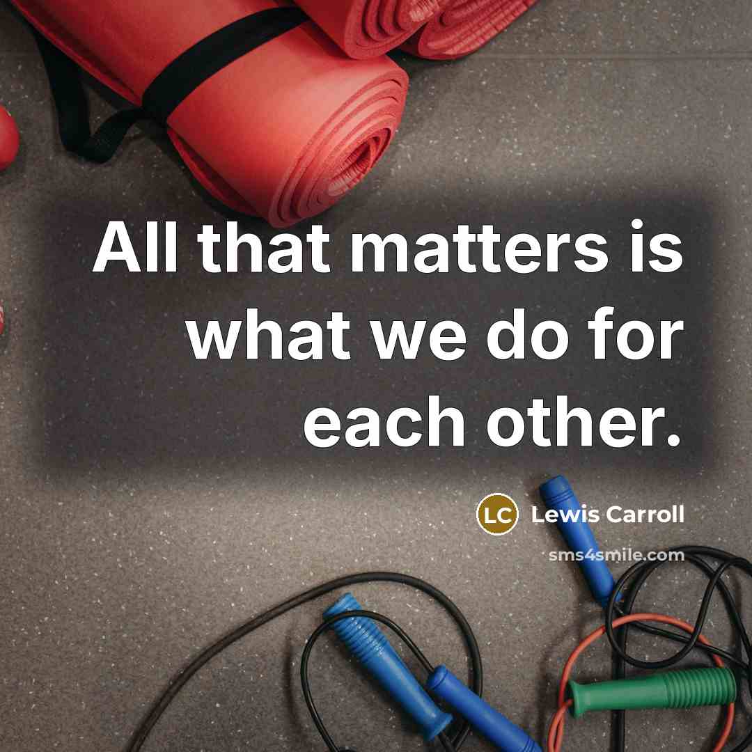 “All that matters is what we do for each other.…” quote by Lewis Carroll