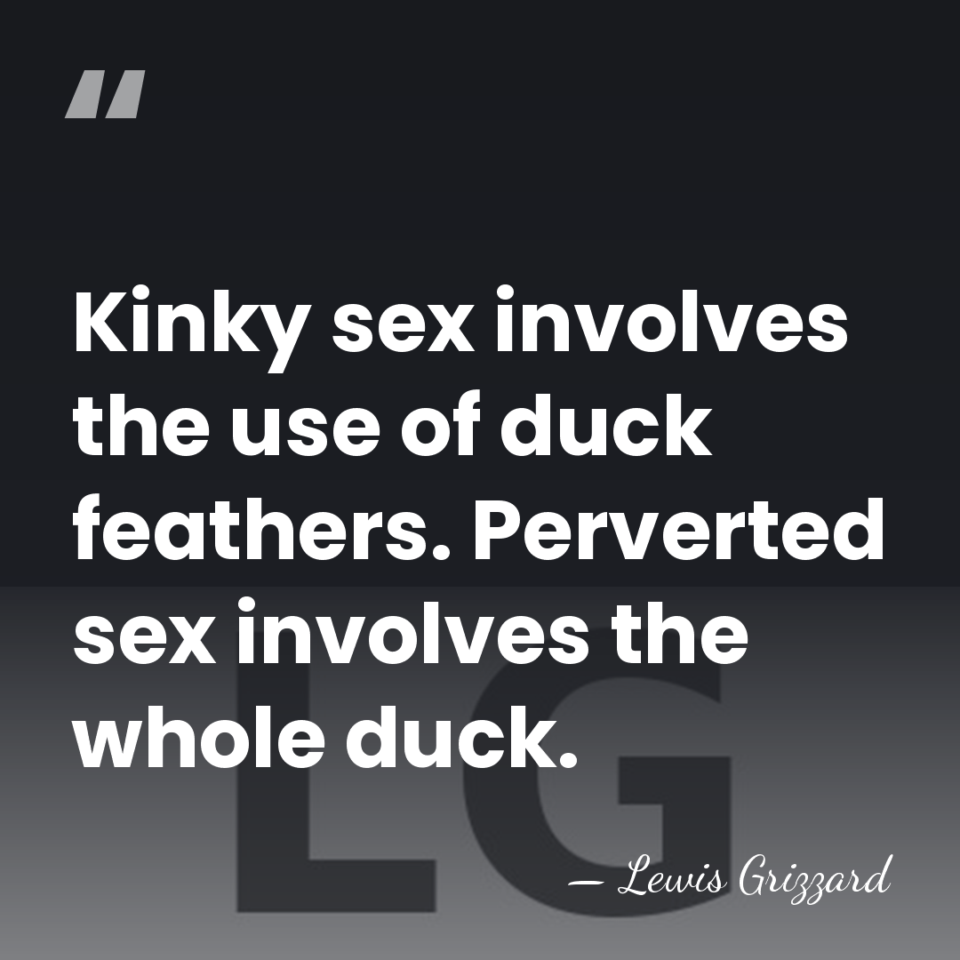 Kinky sex involves the use of duck feathers. Perverted sex involves the&hellip; - Lewis Grizzard
