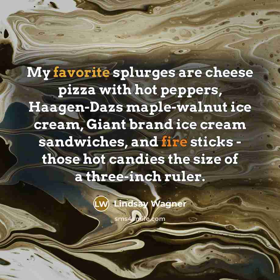 “My favorite splurges are cheese pizza with hot peppers, Haagen-Dazs…” quote by Lindsay Wagner