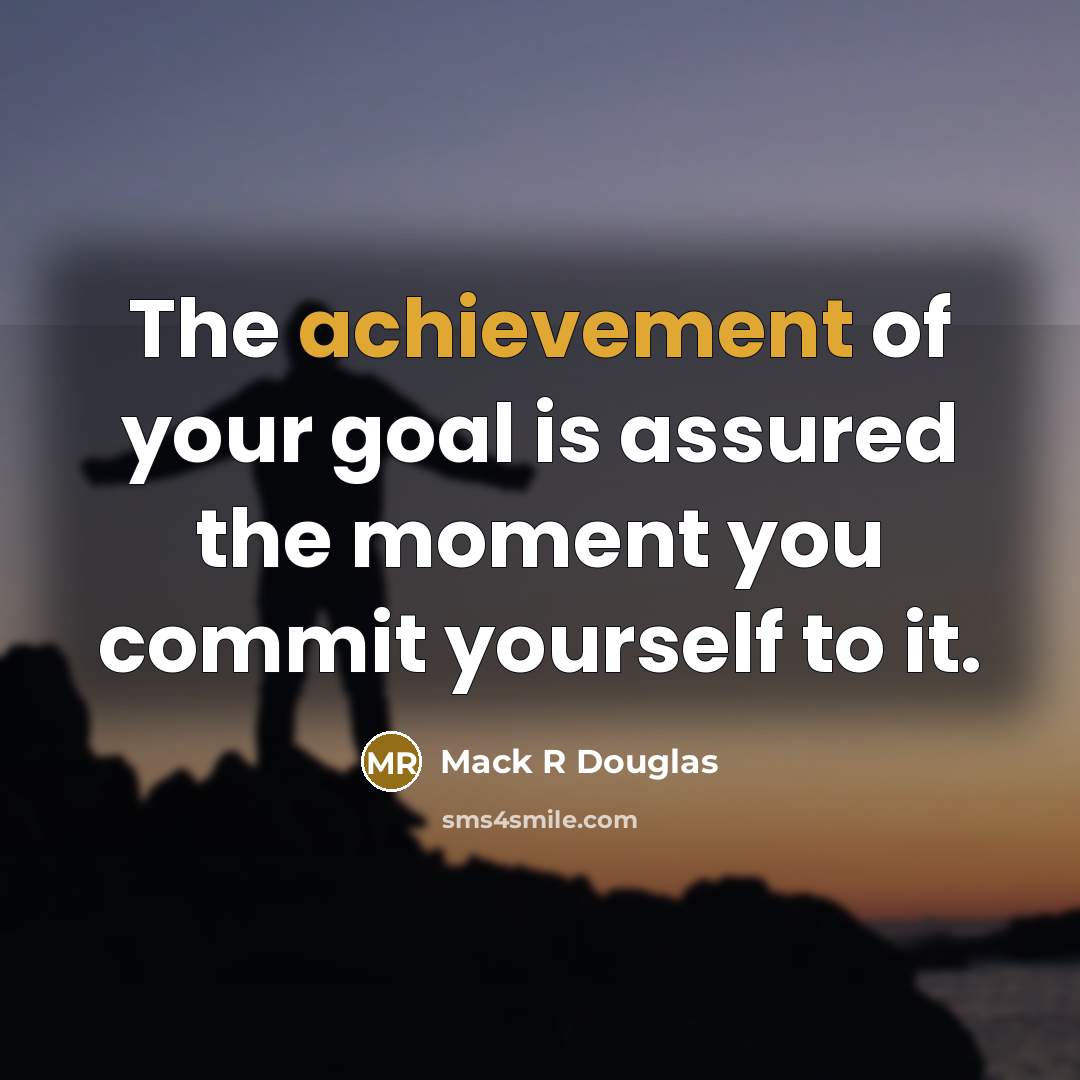 “The achievement of your goal is assured the moment you commit yourself to it.” quote by Mack R Douglas