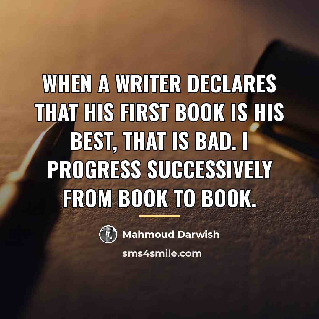 “When a writer declares that his first book is his…” quote by Mahmoud Darwish