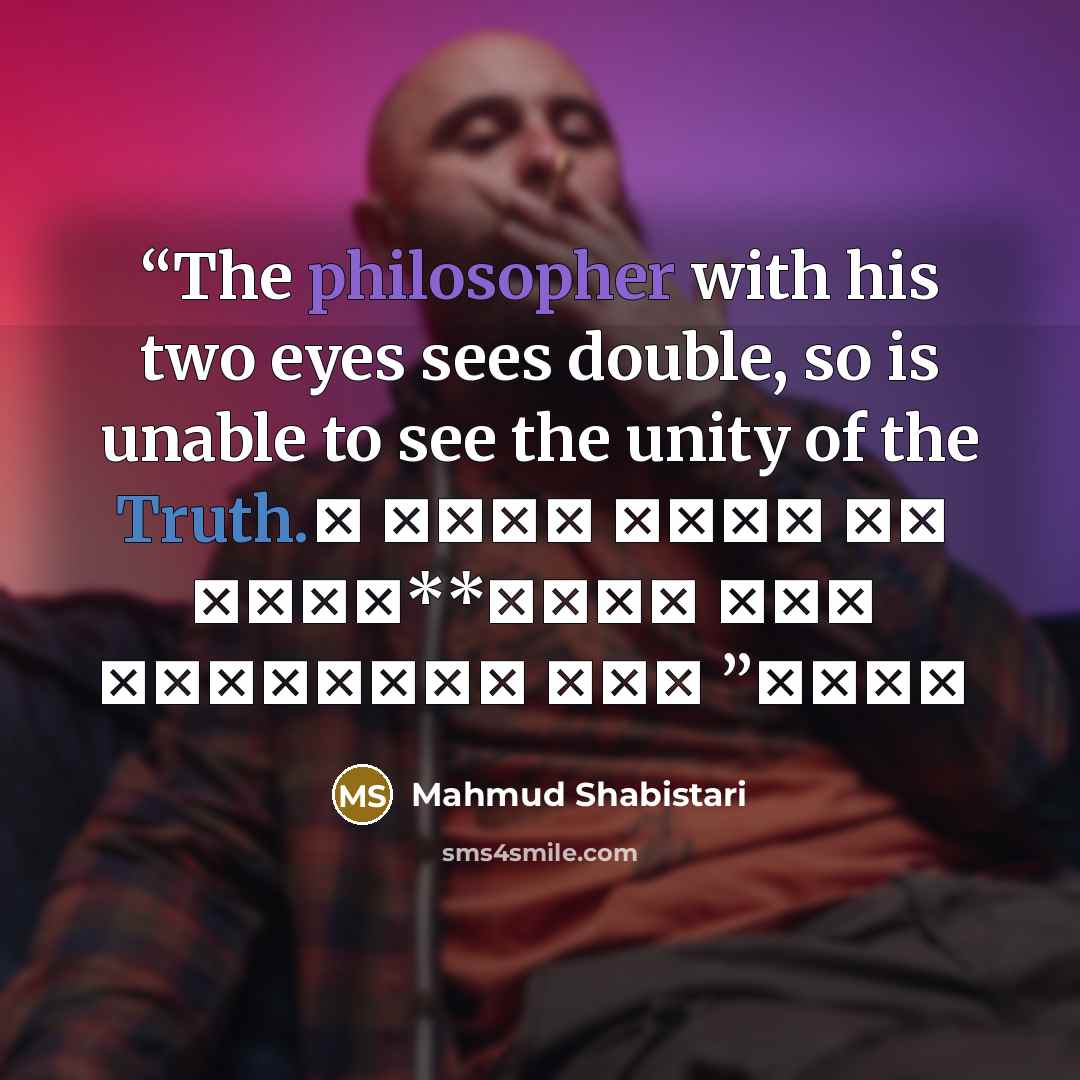“The philosopher with his two eyes sees double, so is unable to see the unity of the Truth. ز وحدت ديدن حق شد معطل**دو چشم فلسفي چون بود احول” quote by Mahmud Shabistari