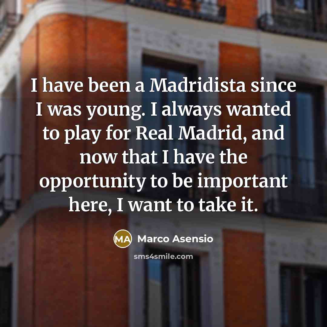 “I have been a Madridista since I was young. I always wanted to play for Real Madrid, and now that I have the opportunity to be important here, I want to take it.” quote by Marco Asensio