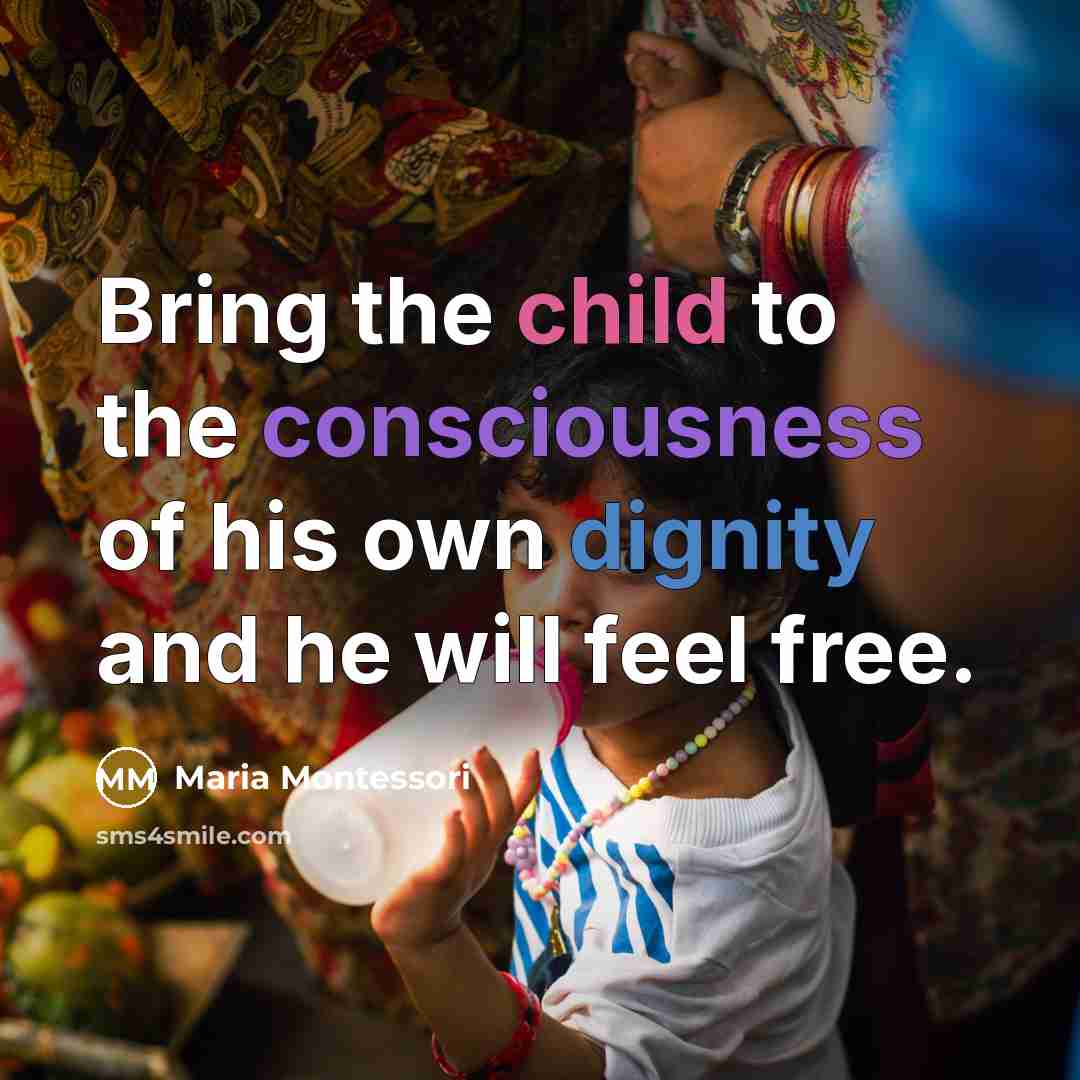 “Bring the child to the consciousness of his own dignity and he will feel free.” quote by Maria Montessori