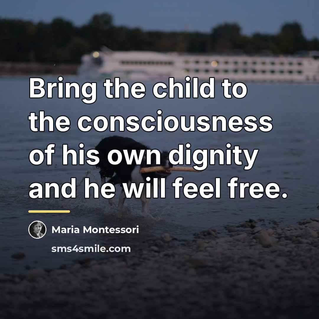 “Bring the child to the consciousness of his own dignity…” quote by Maria Montessori