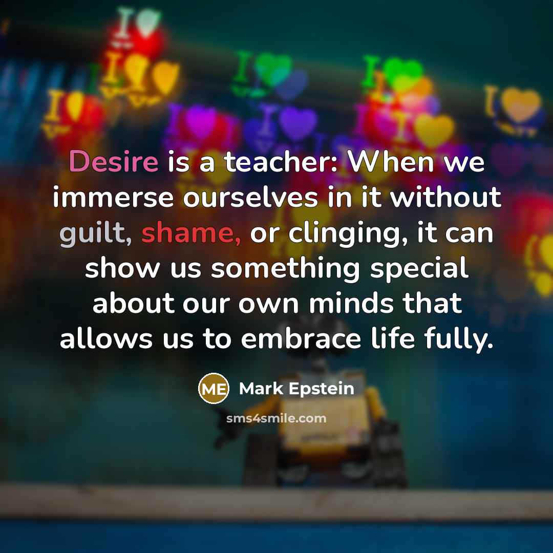 “Desire is a teacher: When we immerse ourselves in it…” quote by Mark Epstein