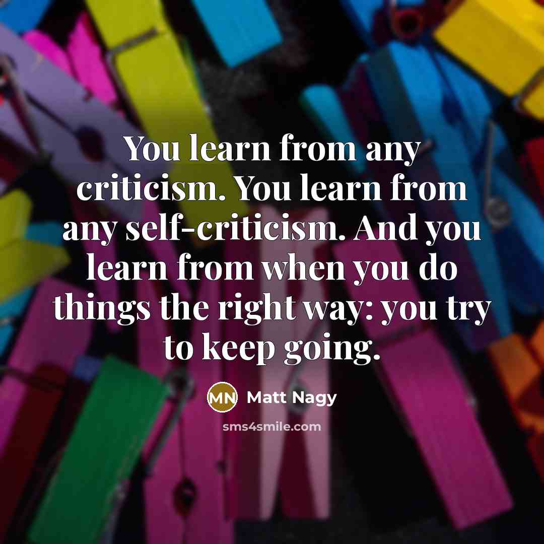 “You learn from any criticism. You learn from any self-criticism.…” quote by Matt Nagy