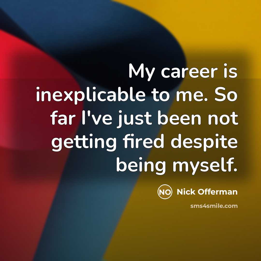 “My career is inexplicable to me. So far I've just…” quote by Nick Offerman