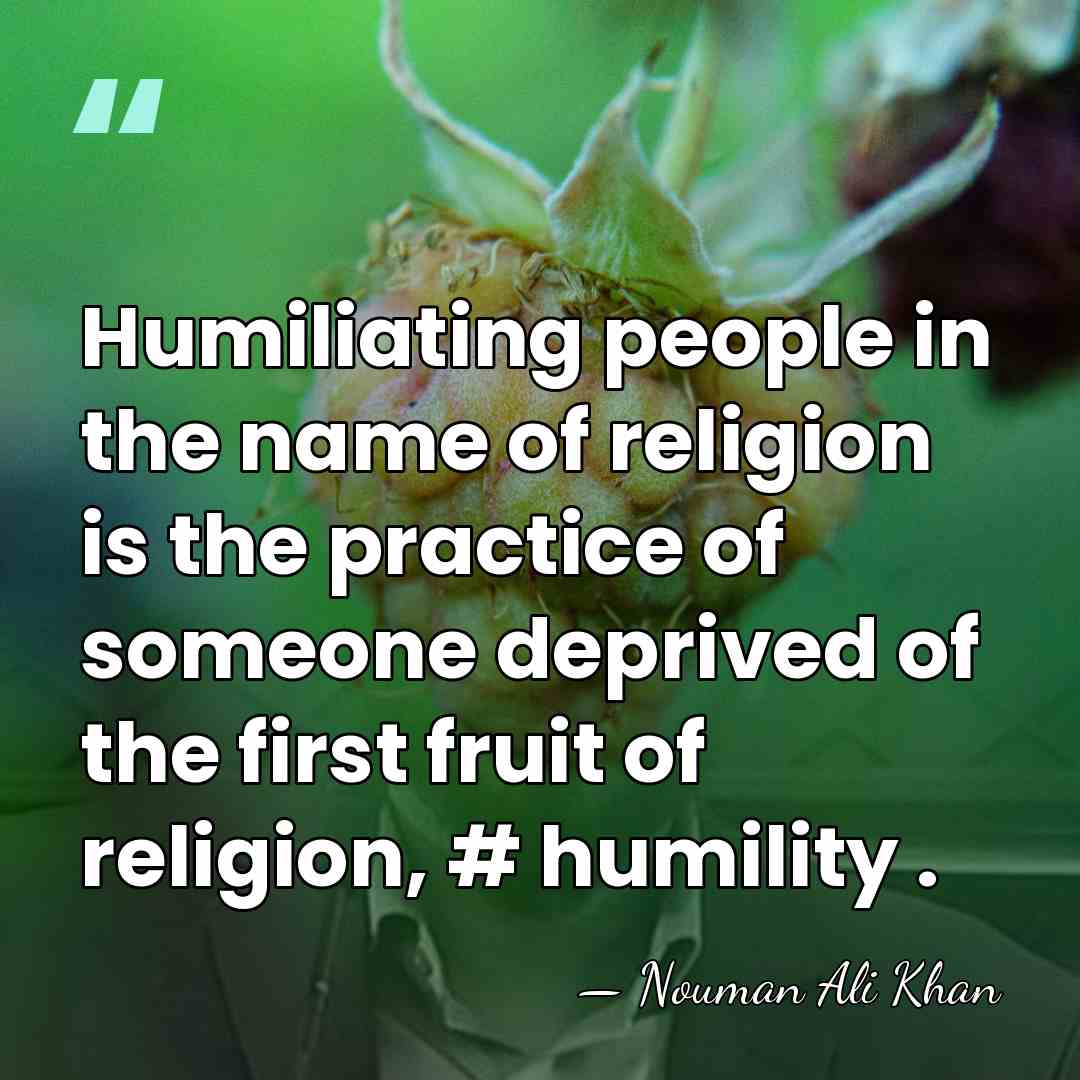 Humiliating people in the name of religion is the practice of someone&hellip; - Nouman Ali Khan