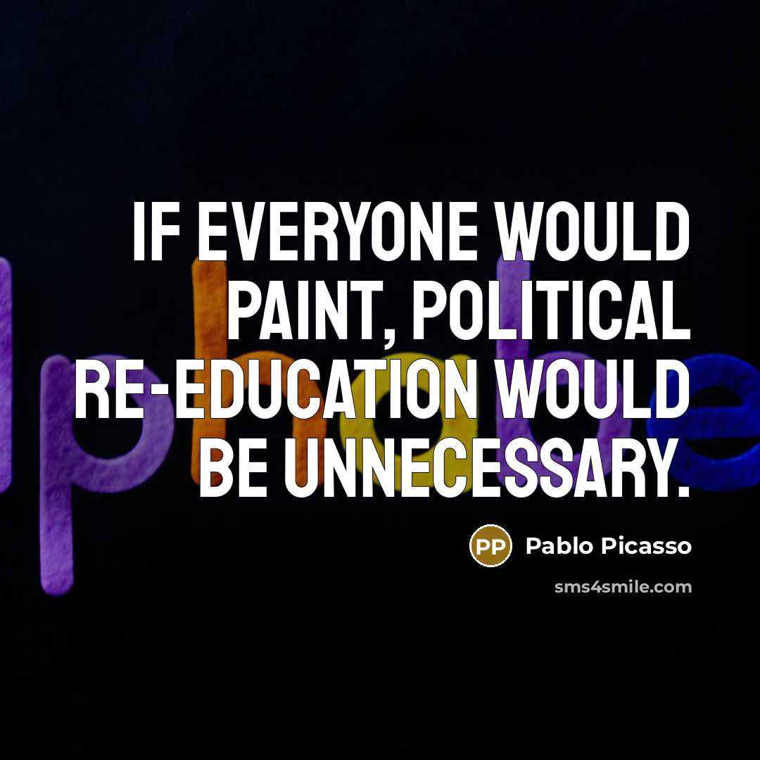“If everyone would paint, political re-education would be unnecessary.…” quote by Pablo Picasso