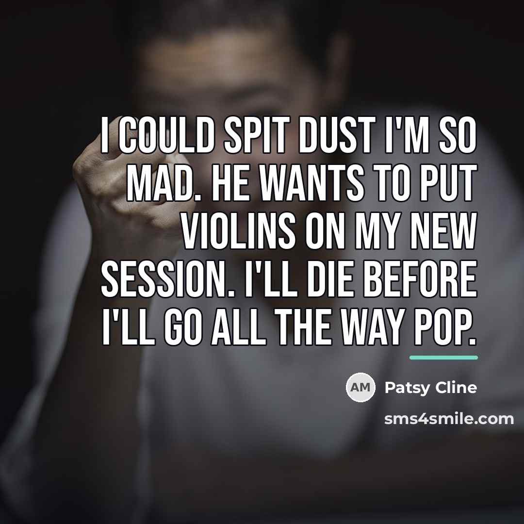 “I could spit dust I'm so mad. He wants to…” quote by Patsy Cline