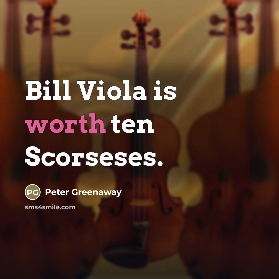 “Bill Viola is worth ten Scorseses.…” quote by Peter Greenaway