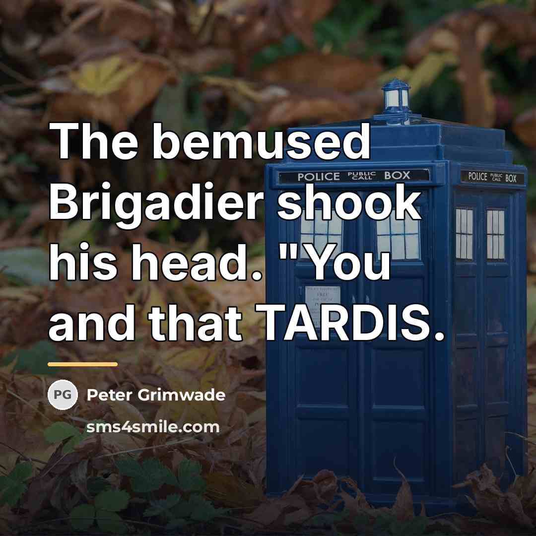 “The bemused Brigadier shook his head. "You and that TARDIS.…” quote by Peter Grimwade