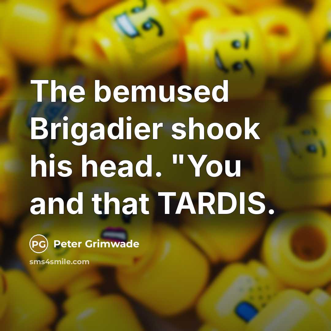 “The bemused Brigadier shook his head. "You and that TARDIS.” quote by Peter Grimwade