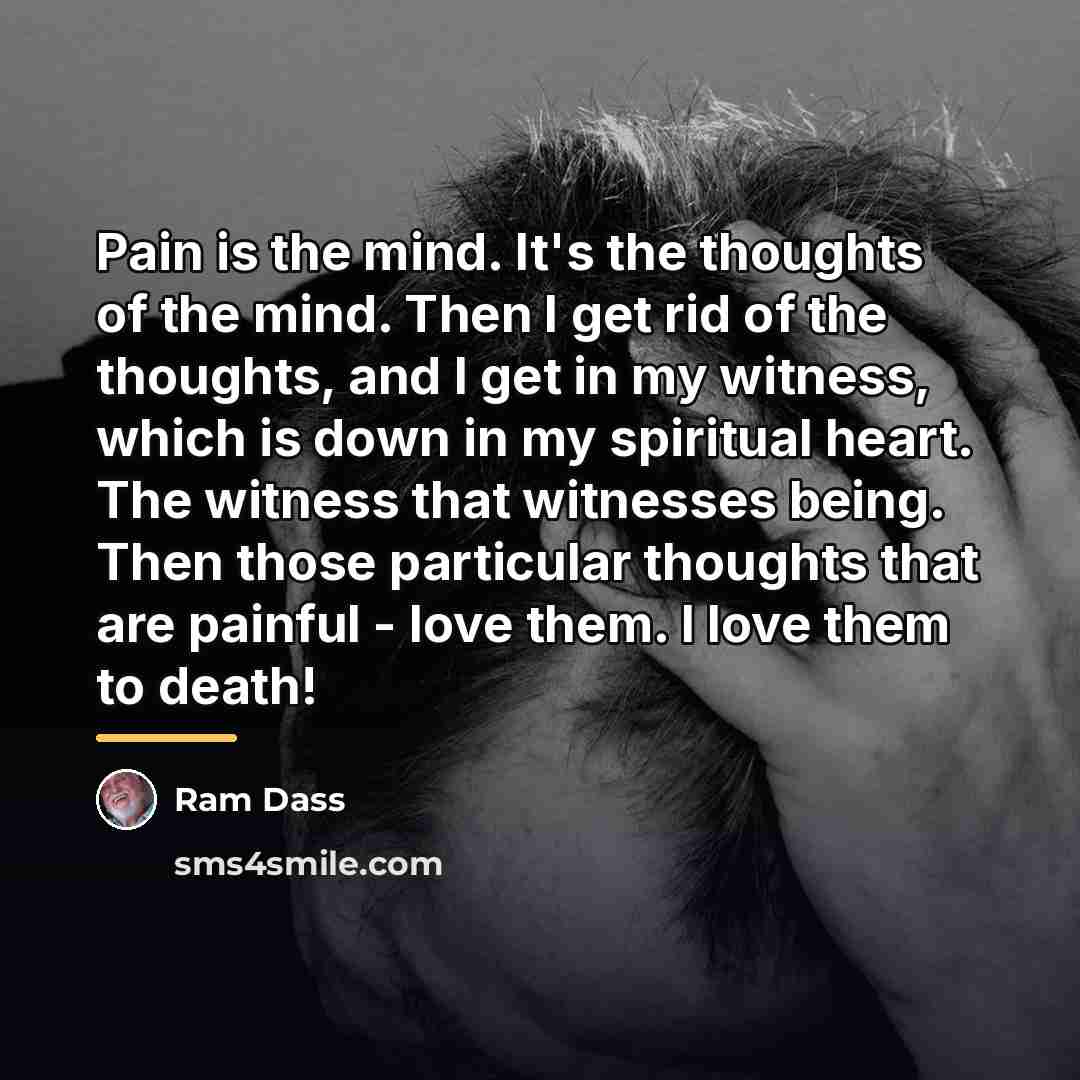 “Pain is the mind. It's the thoughts of the mind.…” quote by Ram Dass