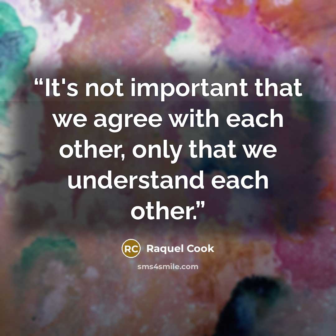 “It's not important that we agree with each other, only that we understand each other.” quote by Raquel Cook