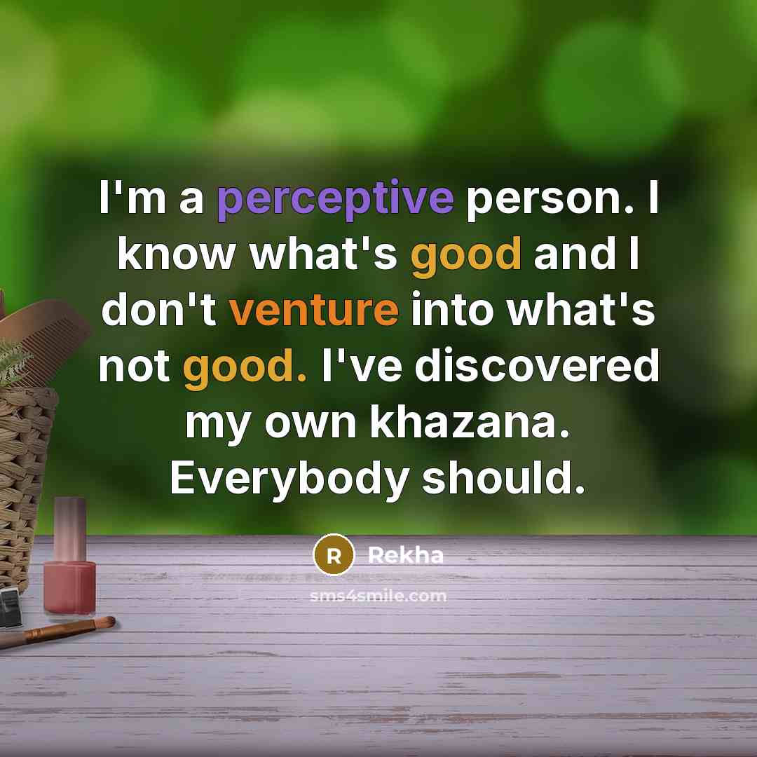 “I'm a perceptive person. I know what's good and I don't venture into what's not good. I've discovered my own khazana. Everybody should.” quote by Rekha