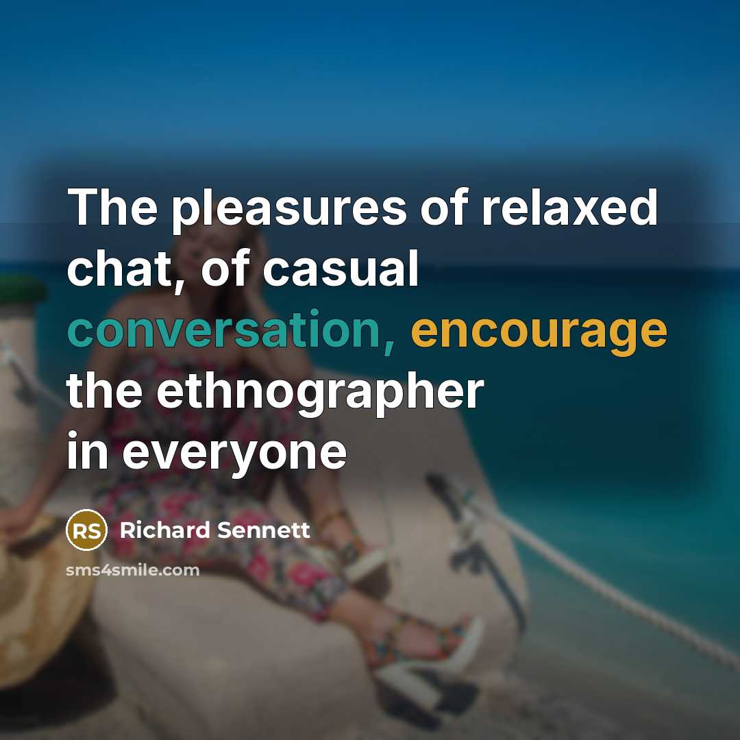 “The pleasures of relaxed chat, of casual conversation, encourage the…” quote by Richard Sennett