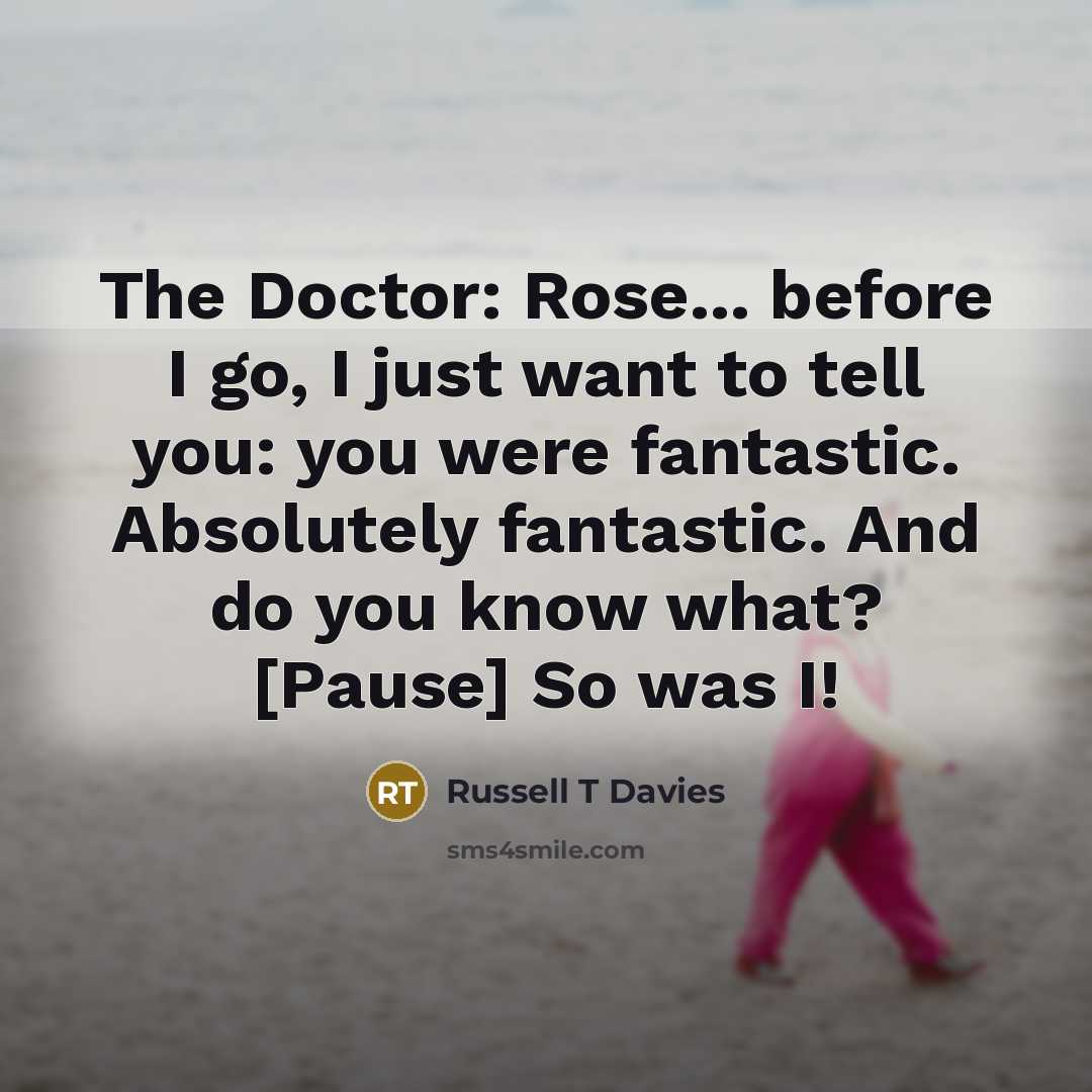 “The Doctor: Rose... before I go, I just want to…” quote by Russell T Davies