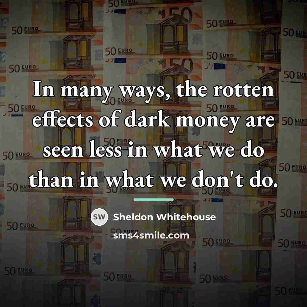 “In many ways, the rotten effects of dark money are…” quote by Sheldon Whitehouse