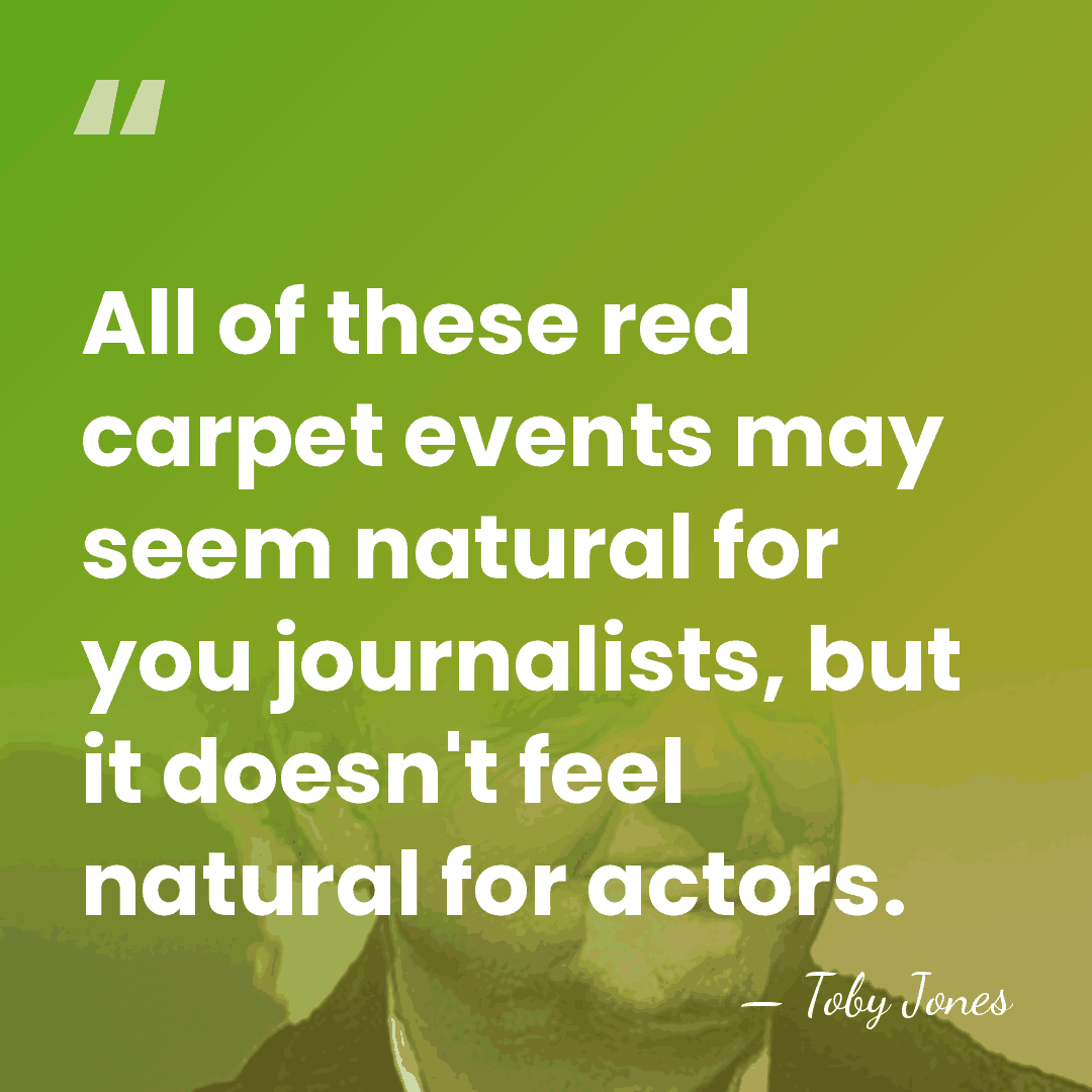 All of these red carpet events may seem natural for you journalists,&hellip; - Toby Jones