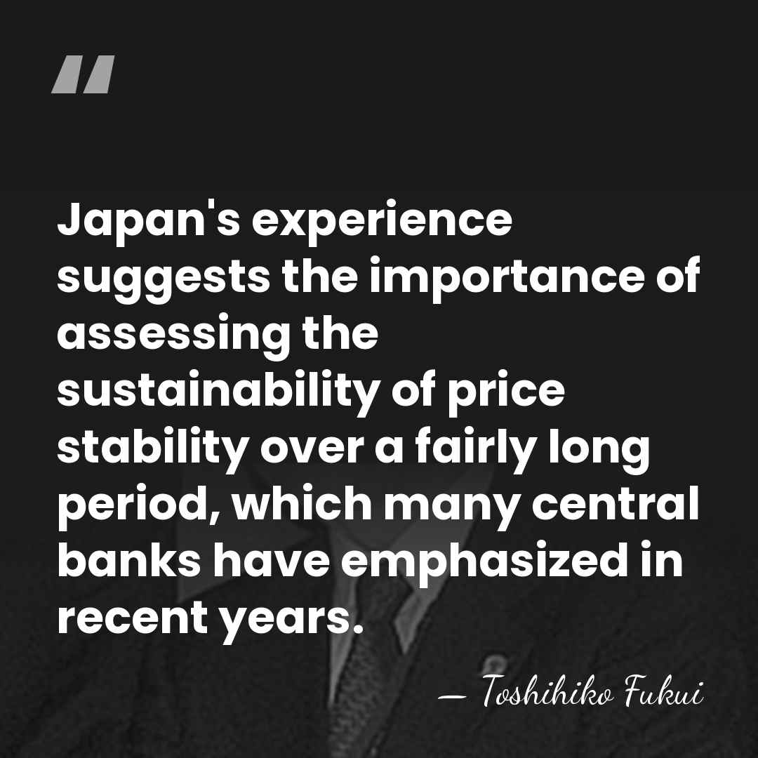 Japan's experience suggests the importance of assessing the sustainability of price stability&hellip; - Toshihiko Fukui