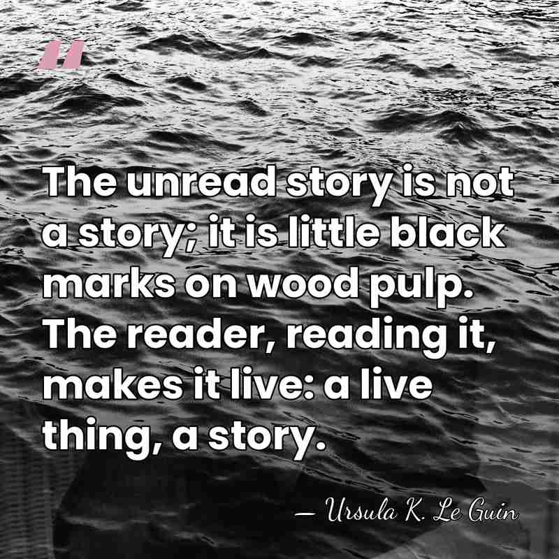 The unread story is not a story; it is little black marks&hellip; - Ursula K. Le Guin