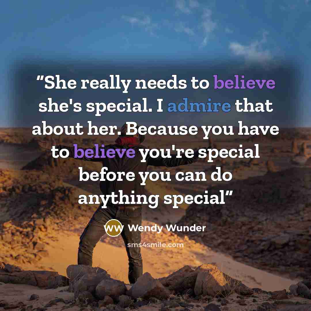 “She really needs to believe she's special. I admire that about her. Because you have to believe you're special before you can do anything special” quote by Wendy Wunder