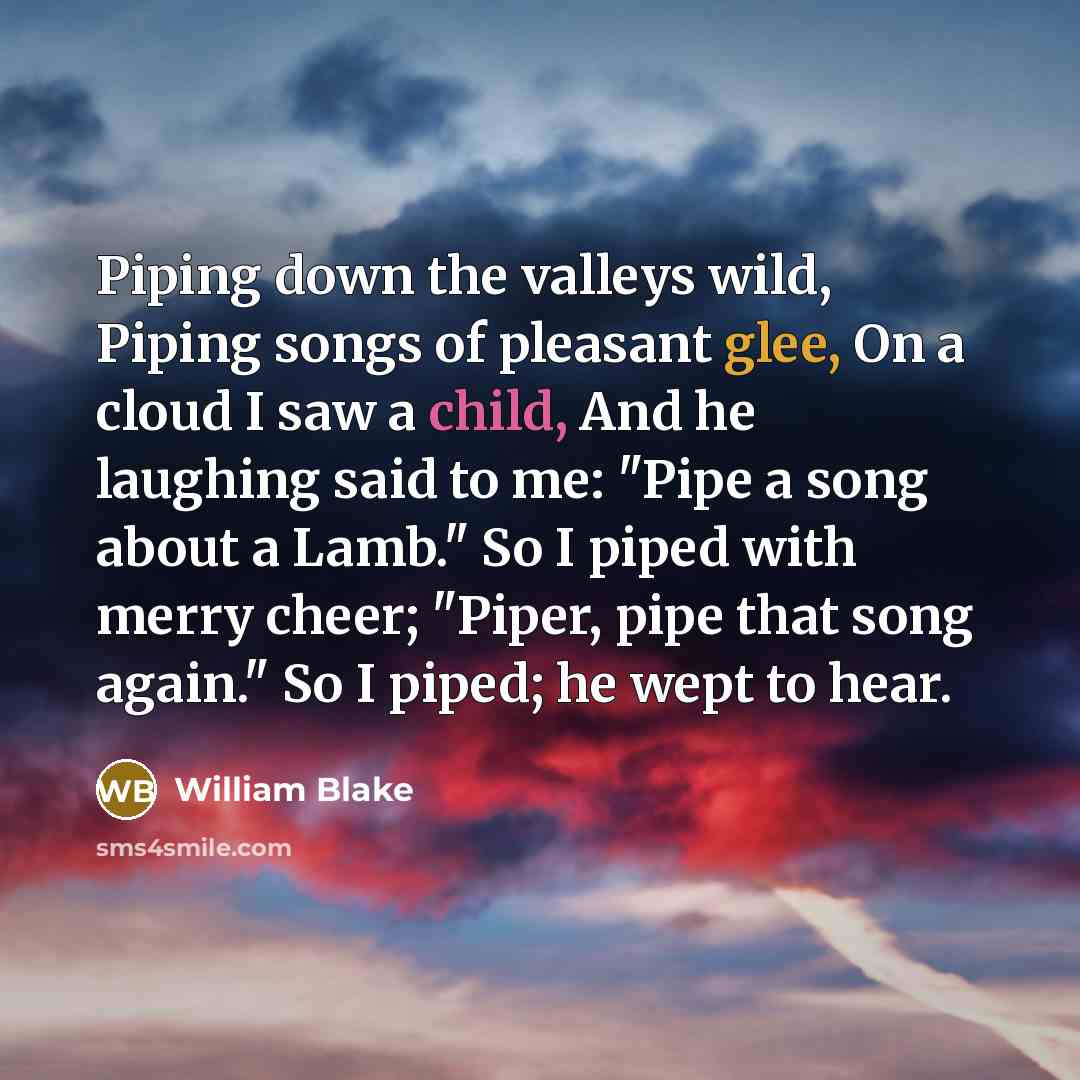 “Piping down the valleys wild, Piping songs of pleasant glee,…” quote by William Blake