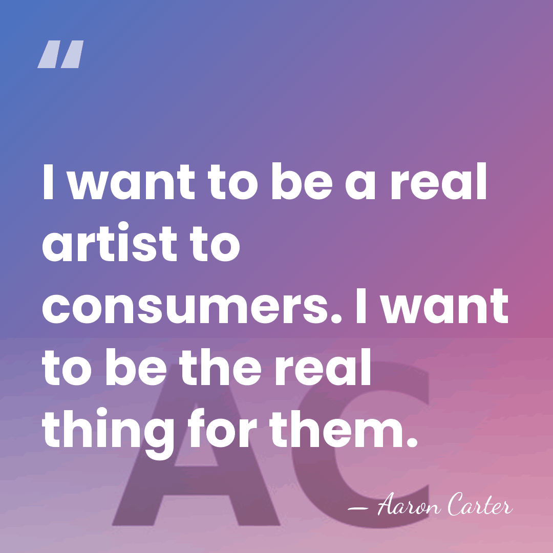 I want to be a real artist to consumers. I want to&hellip; - Aaron Carter