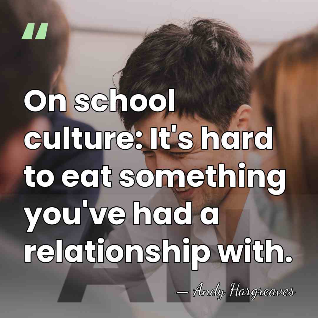 On school culture: It's hard to eat something you've had a relationship&hellip; - Andy Hargreaves