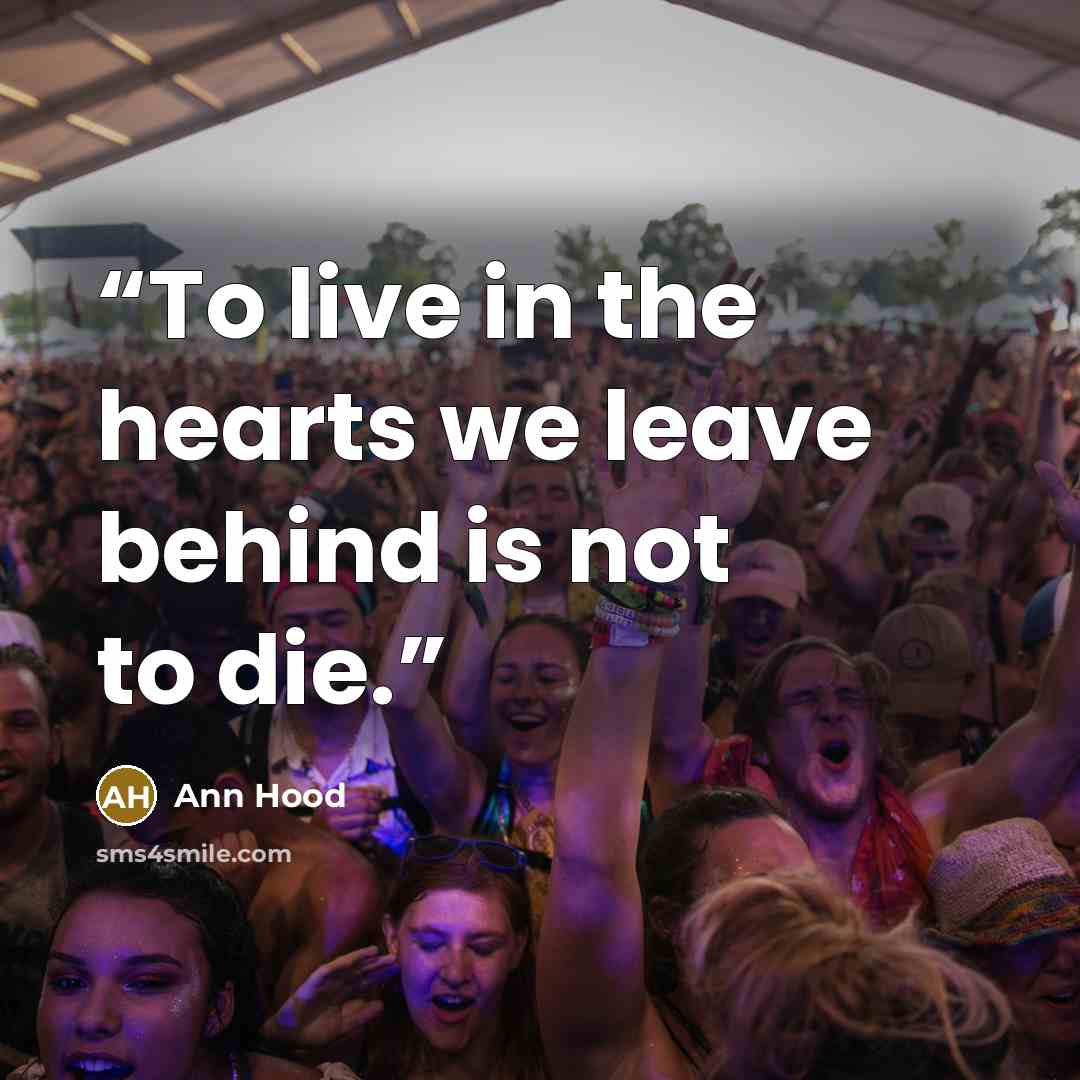 “To live in the hearts we leave behind is not to die.” quote by Ann Hood