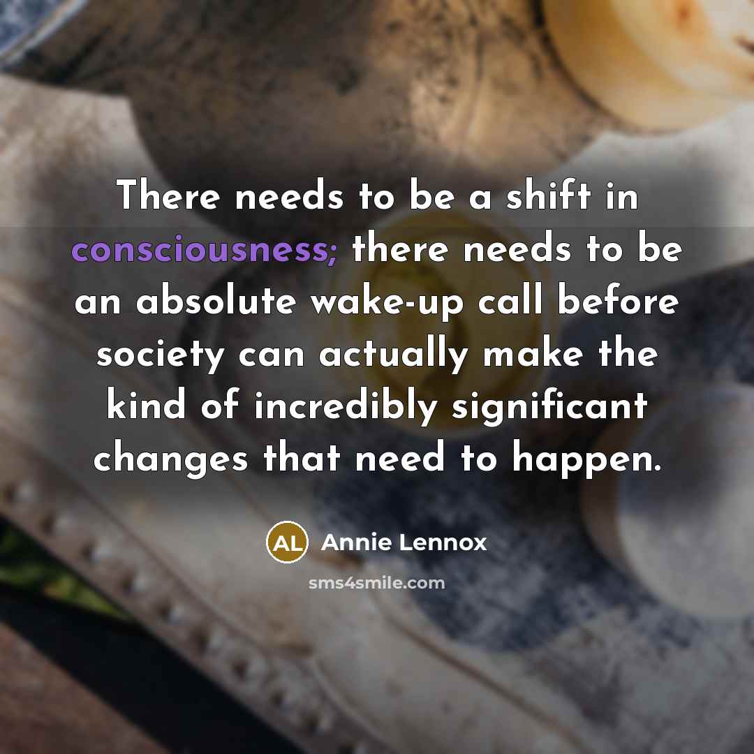 “There needs to be a shift in consciousness; there needs…” quote by Annie Lennox