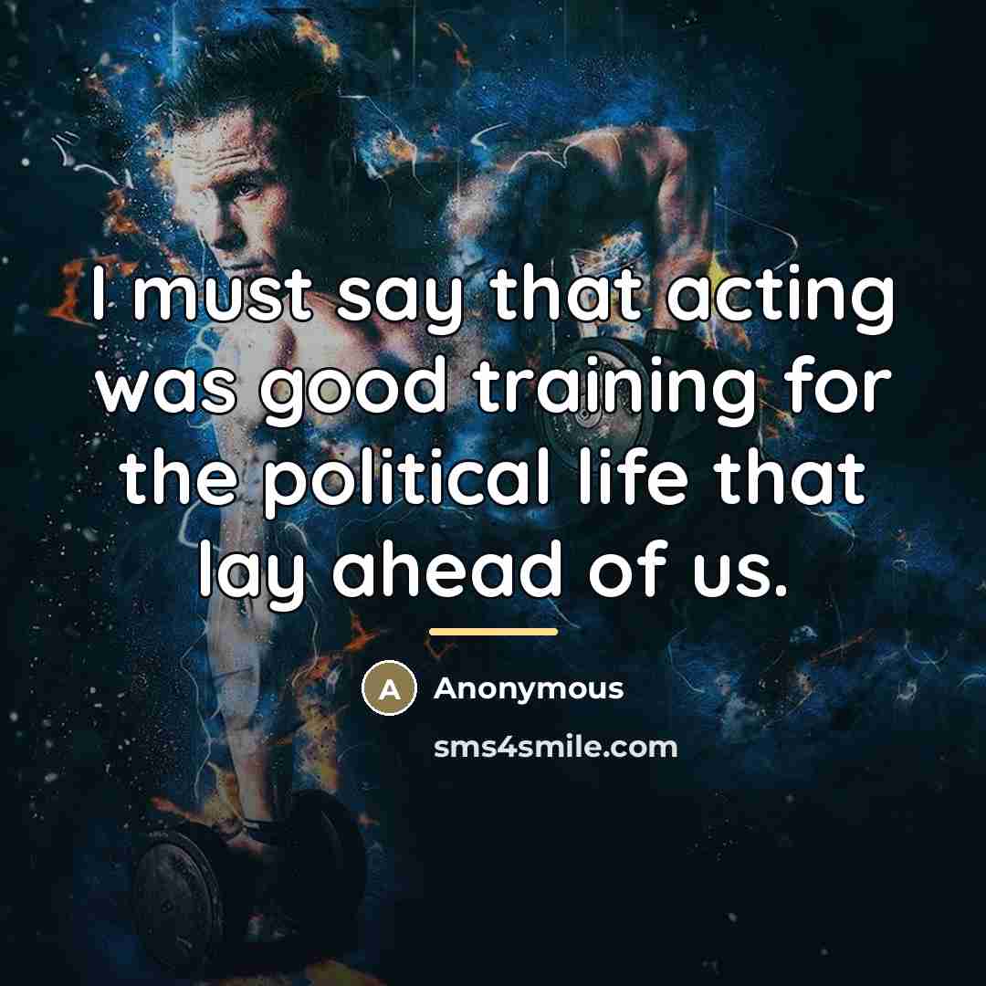 “I must say that acting was good training for the…” quote by Anonymous