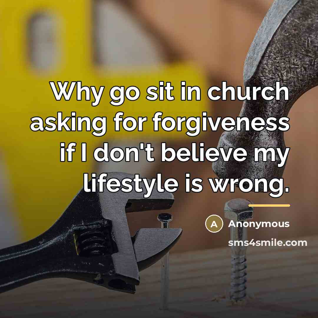 “Why go sit in church asking for forgiveness if I…” quote by Anonymous