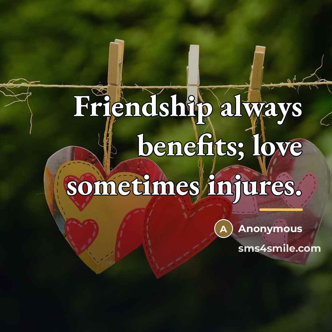 “Friendship always benefits; love sometimes injures.…” quote by Anonymous