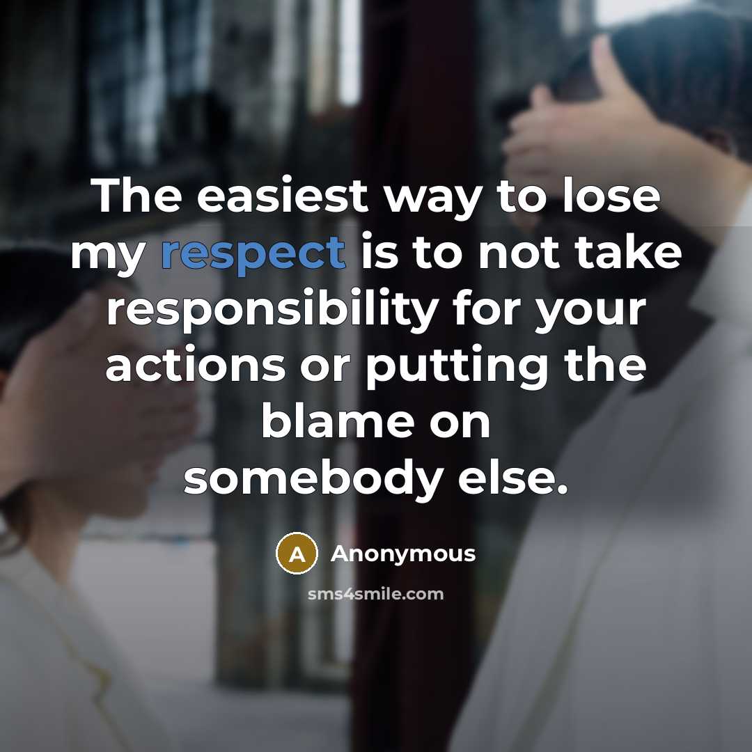“The easiest way to lose my respect is to not take responsibility for your actions or putting the blame on somebody else.” quote by Anonymous