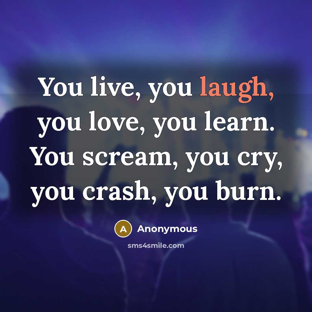 “You live, you laugh, you love, you learn. You scream,…” quote by Anonymous