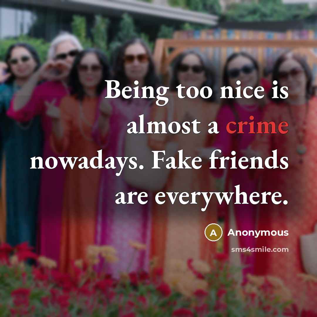 “Being too nice is almost a crime nowadays. Fake friends…” quote by Anonymous