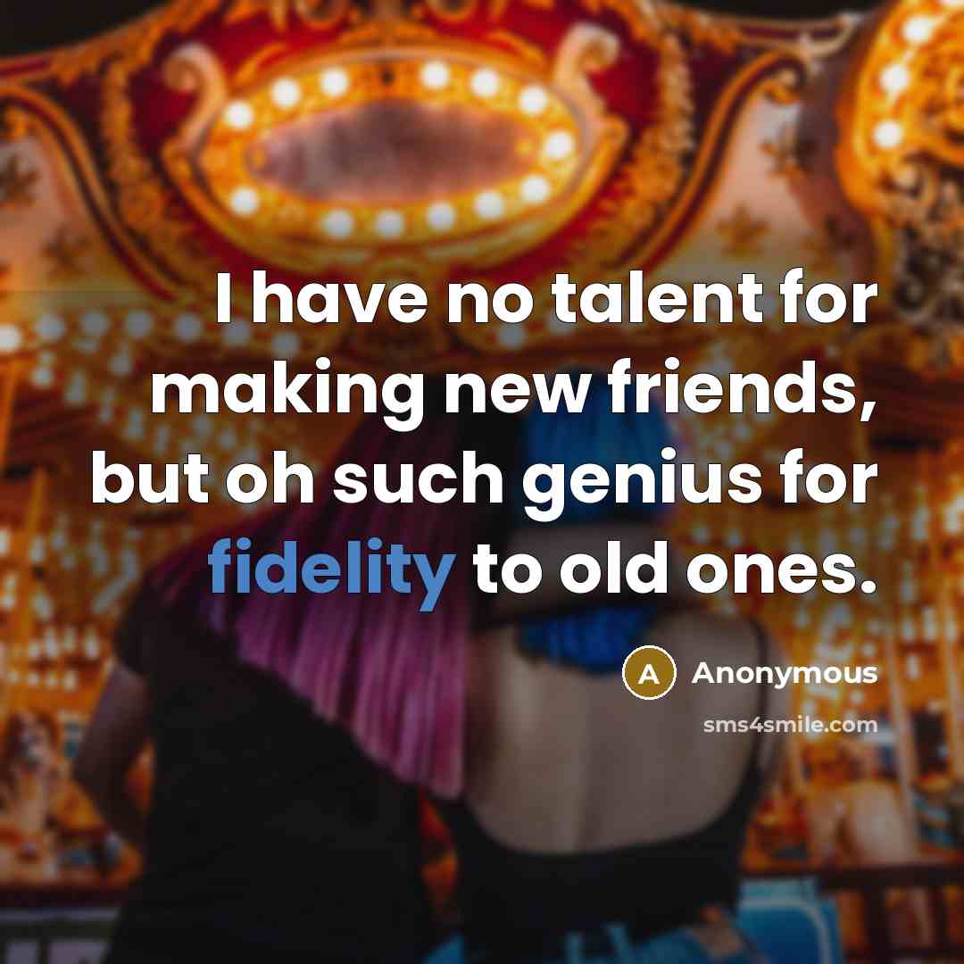 “I have no talent for making new friends, but oh…” quote by Anonymous